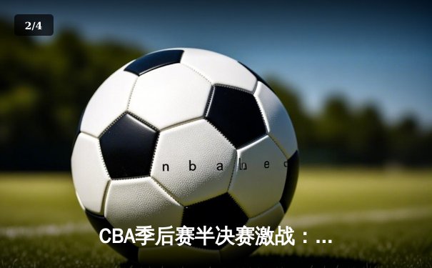 CBA季后赛半决赛激战：辽宁本钢险胜广东东莞 赵继伟关键三分定乾坤 - 2