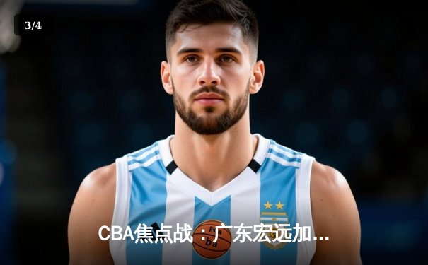 CBA焦点战：广东宏远加时险胜辽宁本钢，赵睿砍下38分创赛季新高 - 3