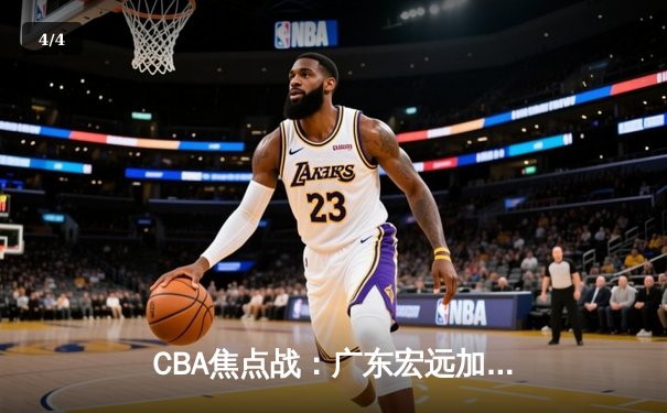 CBA焦点战：广东宏远加时险胜辽宁本钢，赵睿砍下38分创赛季新高 - 4