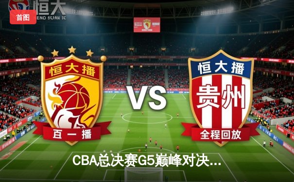 CBA总决赛G5巅峰对决 辽宁队加时险胜广东队实现三连冠