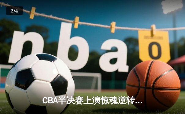 CBA半决赛上演惊魂逆转 辽宁本钢加时险胜广东华南虎 - 2
