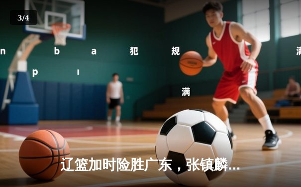 辽篮加时险胜广东，张镇麟47分创生涯新高，赵继伟关键三分锁定胜局 - 3