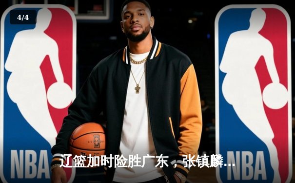 辽篮加时险胜广东，张镇麟47分创生涯新高，赵继伟关键三分锁定胜局 - 4