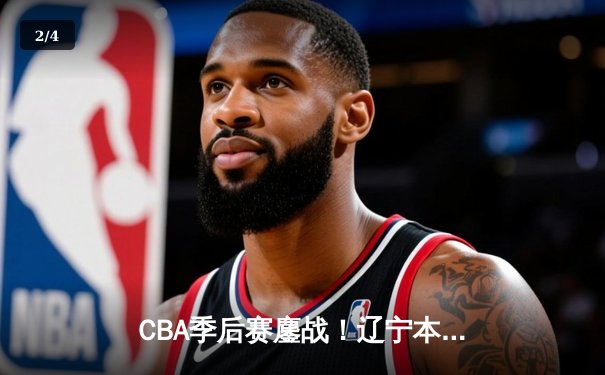 CBA季后赛鏖战！辽宁本钢加时险胜广东宏远，赵继伟33分主宰关键时刻 - 2