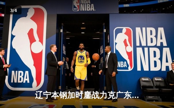 辽宁本钢加时鏖战力克广东宏远 CBA半决赛上演史诗级对决 - 3