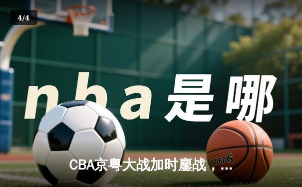 CBA京粤大战加时鏖战，广东宏远三分绝杀首钢 - 4