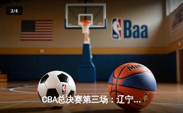 CBA总决赛第三场：辽宁本钢逆转广东宏远夺得赛点 - 2