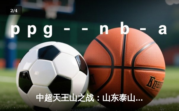 中超天王山之战：山东泰山3-2险胜上海海港，克雷桑梅开二度锁定胜局 - 2