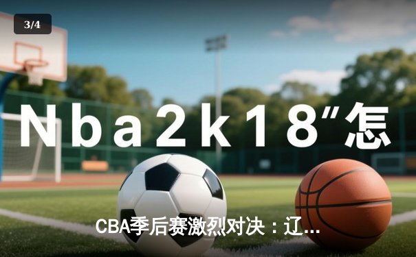 CBA季后赛激烈对决：辽宁本钢加时险胜广东东莞 郭艾伦狂砍42分创赛季新高 - 3