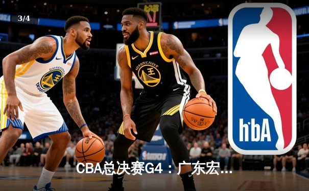 CBA总决赛G4：广东宏远逆转取胜，胡明轩狂砍38分率队扳平总比分 - 3