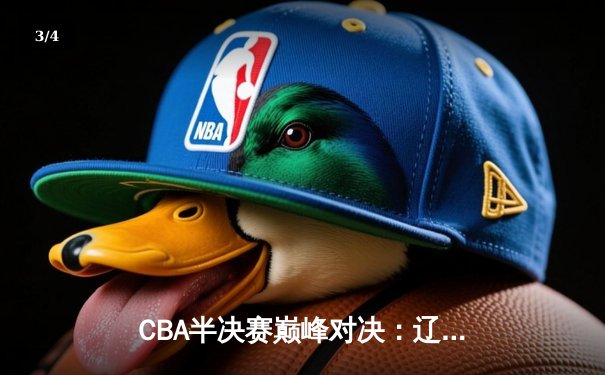 CBA半决赛巅峰对决：辽宁本钢加时险胜广东宏远，赵继伟30+12主宰关键战役 - 3