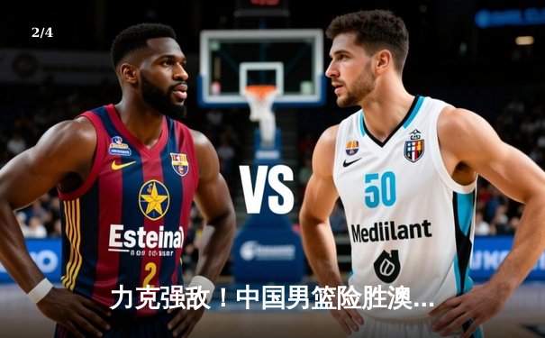 力克强敌！中国男篮险胜澳大利亚，周琦独揽28分率队晋级亚洲杯四强 - 2