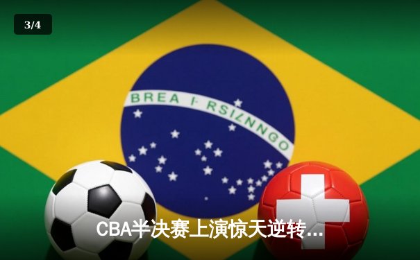 CBA半决赛上演惊天逆转！辽宁本钢加时险胜广东宏远总分2-1领先 - 3