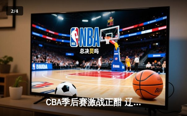 CBA季后赛激战正酣 辽宁本钢加时险胜浙江稠州金租 - 2