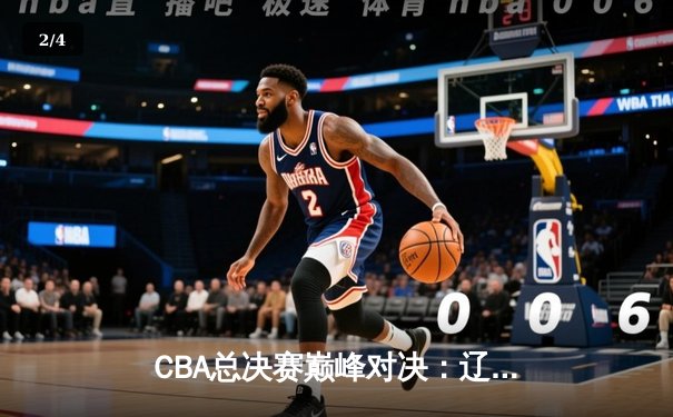 CBA总决赛巅峰对决：辽宁本钢力克广东东莞大益，赵继伟荣膺FMVP - 2
