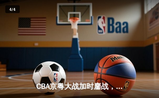 CBA京粤大战加时鏖战，广东宏远三分雨逆转北京首钢 - 4