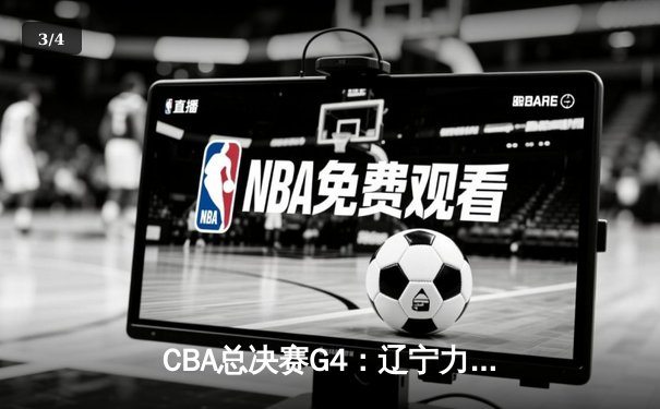 CBA总决赛G4：辽宁力克新疆夺赛点，赵继伟26+11闪耀全场 - 3
