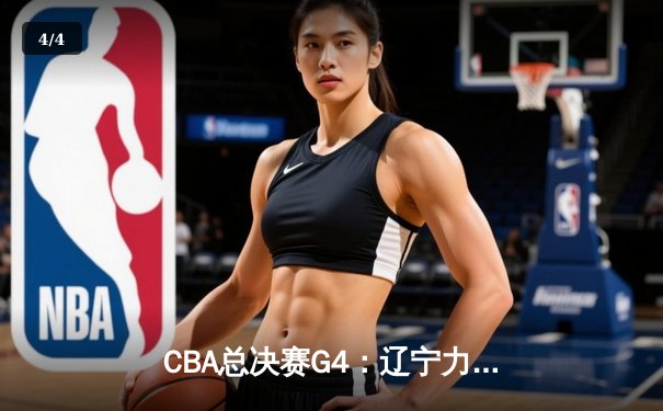CBA总决赛G4：辽宁力克新疆夺赛点，赵继伟26+11闪耀全场 - 4
