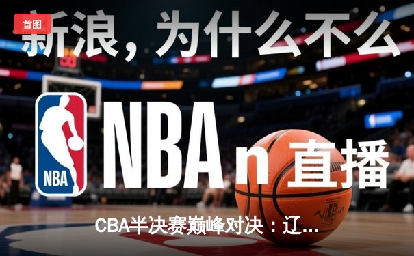 CBA半决赛巅峰对决：辽宁本钢加时险胜广东宏远，赵继伟狂砍35分导演逆转