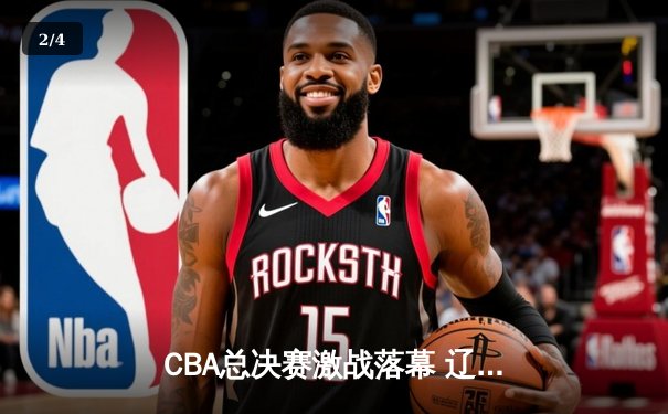 CBA总决赛激战落幕 辽宁本钢卫冕成功夺三连冠 - 2