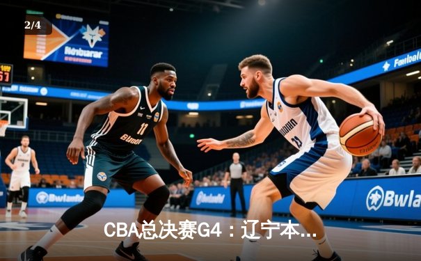 CBA总决赛G4：辽宁本钢加时险胜浙江广厦 总比分3-1夺赛点 - 2