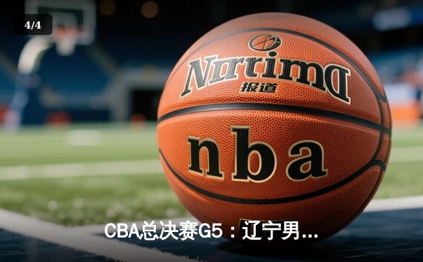 CBA总决赛G5：辽宁男篮加时险胜广东，总比分3-2夺赛点 - 4