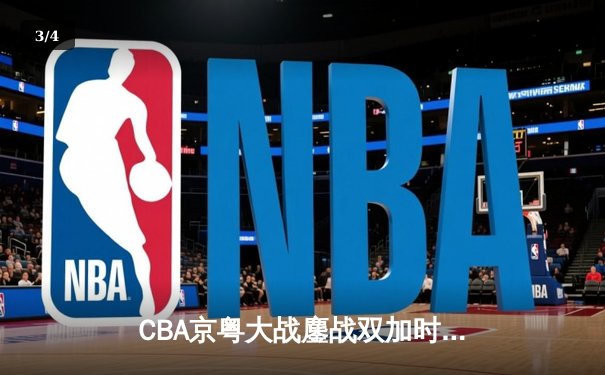 CBA京粤大战鏖战双加时 广东男篮128-124险胜北京首钢 - 3