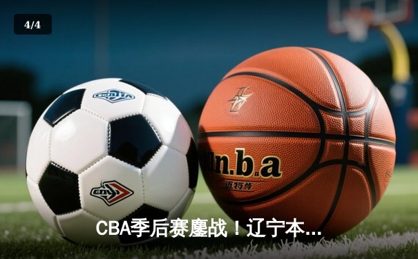 CBA季后赛鏖战！辽宁本钢加时逆转广东宏远，赵继伟30+12导演惊天翻盘 - 4