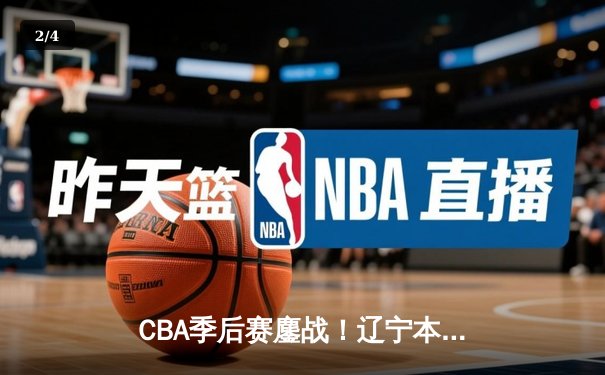CBA季后赛鏖战！辽宁本钢加时险胜广东宏远，赵继伟砍30+12主宰生死时刻 - 2