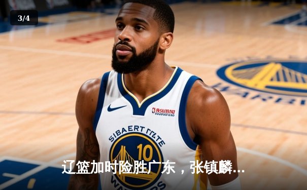 辽篮加时险胜广东，张镇麟47分创生涯新高，CBA半决赛现史诗级对决 - 3