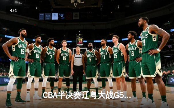 CBA半决赛辽粤大战G5惊心动魄，辽宁本钢逆转广东宏远晋级总决赛 - 4