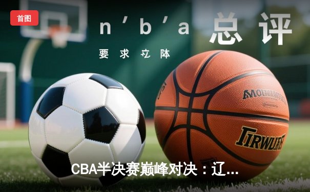 CBA半决赛巅峰对决：辽宁本钢加时险胜广东宏远，赵继伟37分创生涯新高