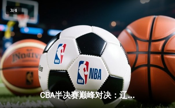CBA半决赛巅峰对决：辽宁本钢加时险胜广东宏远，赵继伟35分导演逆转好戏 - 3