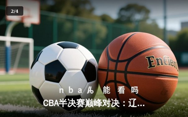 CBA半决赛巅峰对决：辽宁本钢加时险胜广东宏远，赵继伟砍35分创生涯新高 - 2
