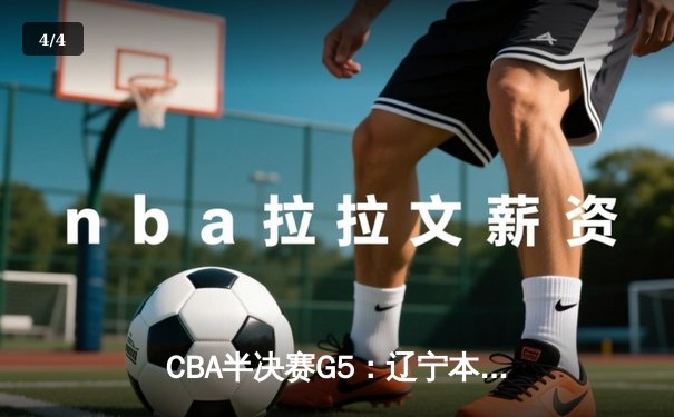 CBA半决赛G5：辽宁本钢加时逆转广东宏远，赵继伟35分率队挺进总决赛 - 4