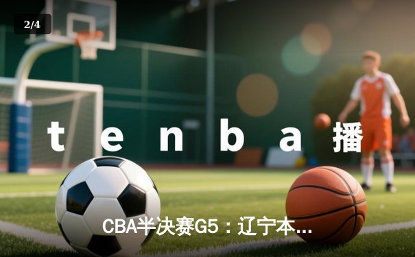 CBA半决赛G5：辽宁本钢加时逆转广东宏远，张镇麟34分创生涯新高 - 2