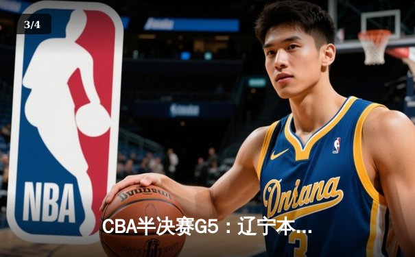 CBA半决赛G5：辽宁本钢加时逆转广东宏远，张镇麟34分创生涯新高 - 3