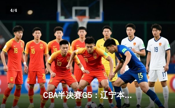 CBA半决赛G5：辽宁本钢加时逆转广东宏远，张镇麟34分创生涯新高 - 4