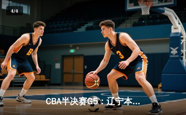 CBA半决赛G5：辽宁本钢加时逆转广东宏远，赵继伟35分率队挺进总决赛 - 4