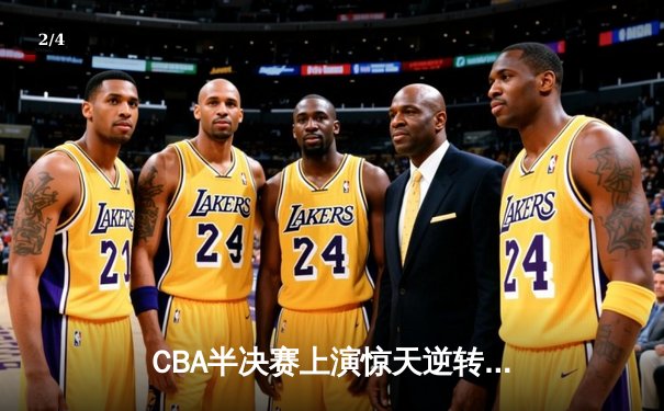 CBA半决赛上演惊天逆转 辽宁本钢加时险胜广东宏远总分2-1领先 - 2