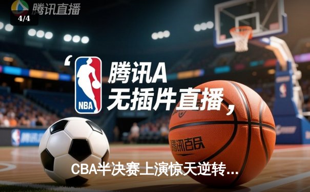 CBA半决赛上演惊天逆转 辽宁本钢加时险胜广东宏远总分2-1领先 - 4