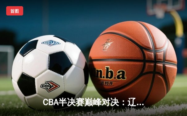 CBA半决赛巅峰对决：辽宁本钢加时险胜广东宏远，赵继伟砍35分创生涯新高