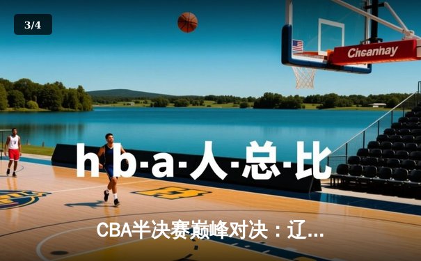 CBA半决赛巅峰对决：辽宁本钢加时险胜广东宏远，赵继伟砍35分创生涯新高 - 3
