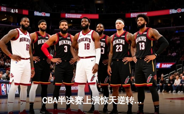 CBA半决赛上演惊天逆转 辽宁本钢加时险胜广东宏远总分2-1领先 - 4