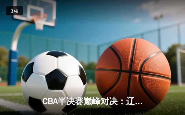 CBA半决赛巅峰对决：辽宁本钢加时险胜广东宏远，赵继伟砍35分创生涯新高 - 3