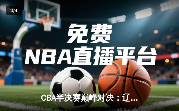 CBA半决赛巅峰对决：辽宁本钢加时险胜广东宏远，赵继伟砍35分创生涯新高 - 2