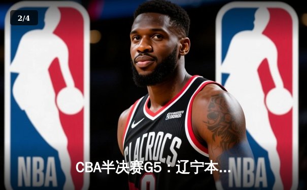 CBA半决赛G5：辽宁本钢加时逆转广东宏远，张镇麟34分创生涯新高 - 2