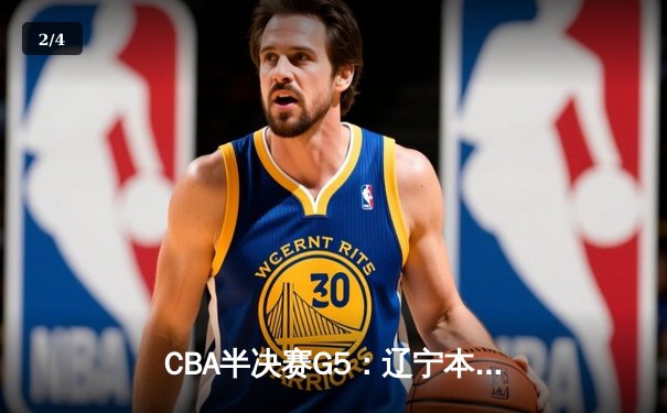 CBA半决赛G5：辽宁本钢加时逆转广东宏远，张镇麟26分率队挺进总决赛 - 2