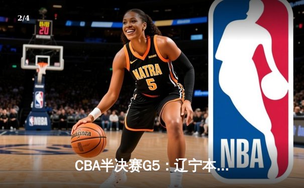 CBA半决赛G5：辽宁本钢加时逆转广东宏远，赵继伟33分率队挺进总决赛 - 2