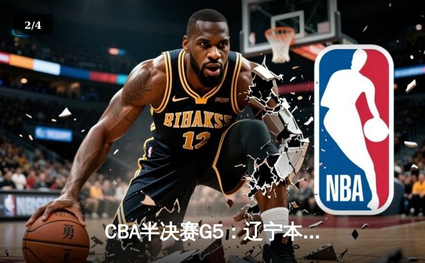 CBA半决赛G5：辽宁本钢加时逆转广东宏远，赵继伟33分率队挺进总决赛 - 2